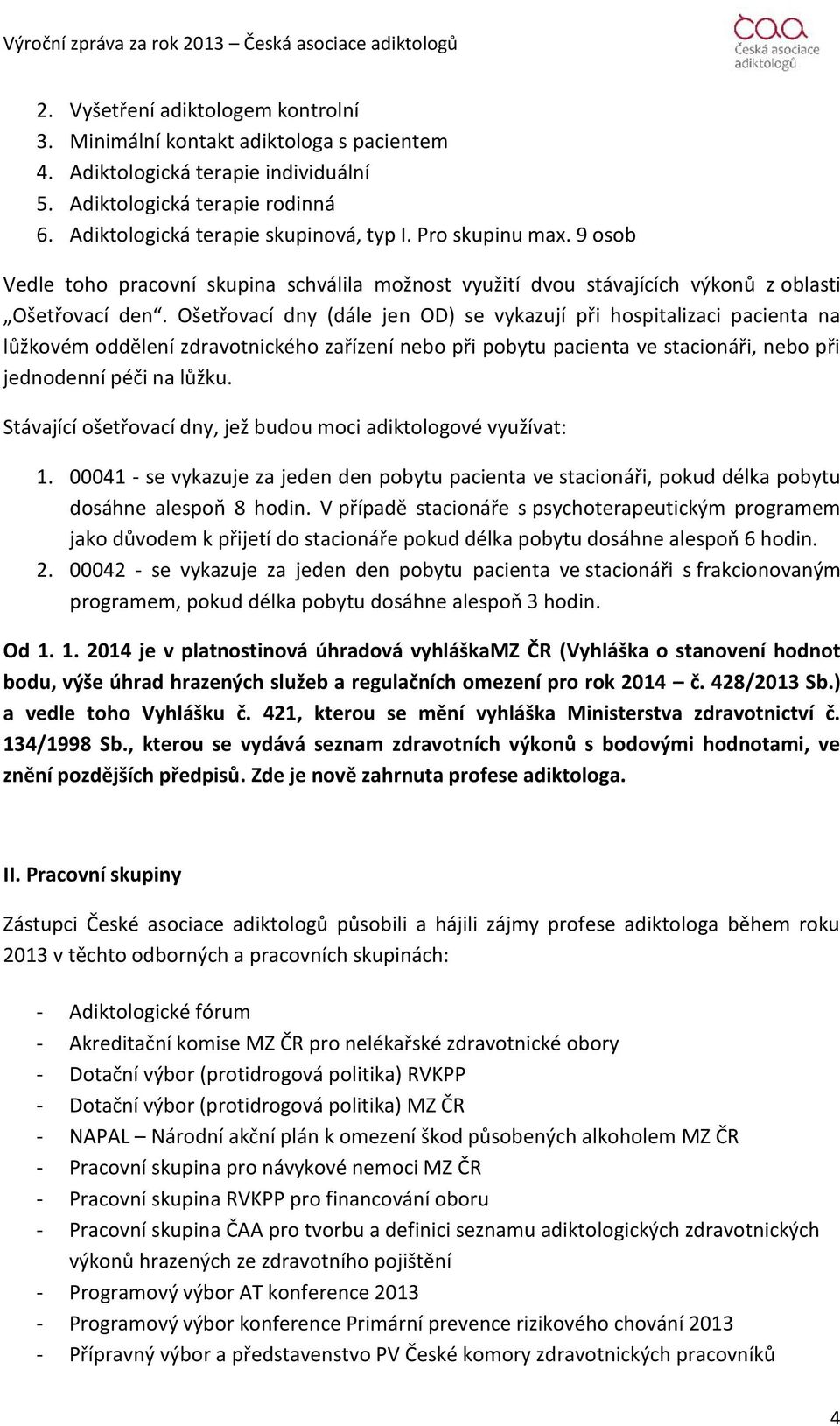 Ošetřovací dny (dále jen OD) se vykazují při hospitalizaci pacienta na lůžkovém oddělení zdravotnického zařízení nebo při pobytu pacienta ve stacionáři, nebo při jednodenní péči na lůžku.