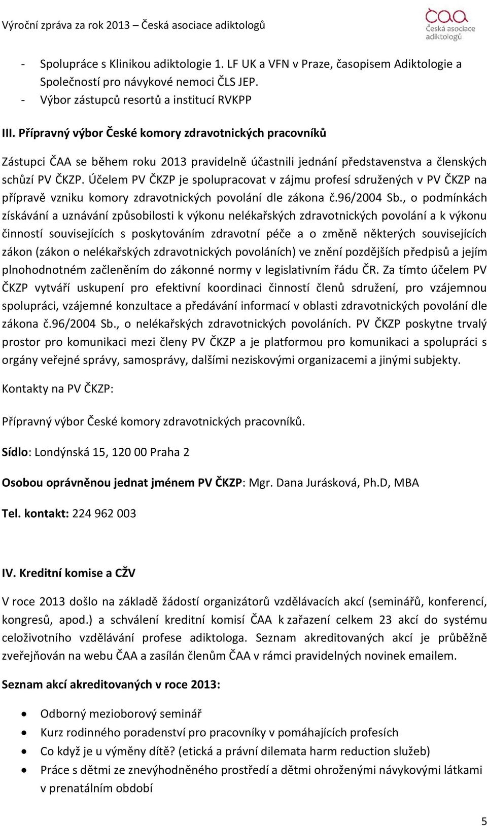 Účelem PV ČKZP je spolupracovat v zájmu profesí sdružených v PV ČKZP na přípravě vzniku komory zdravotnických povolání dle zákona č.96/2004 Sb.