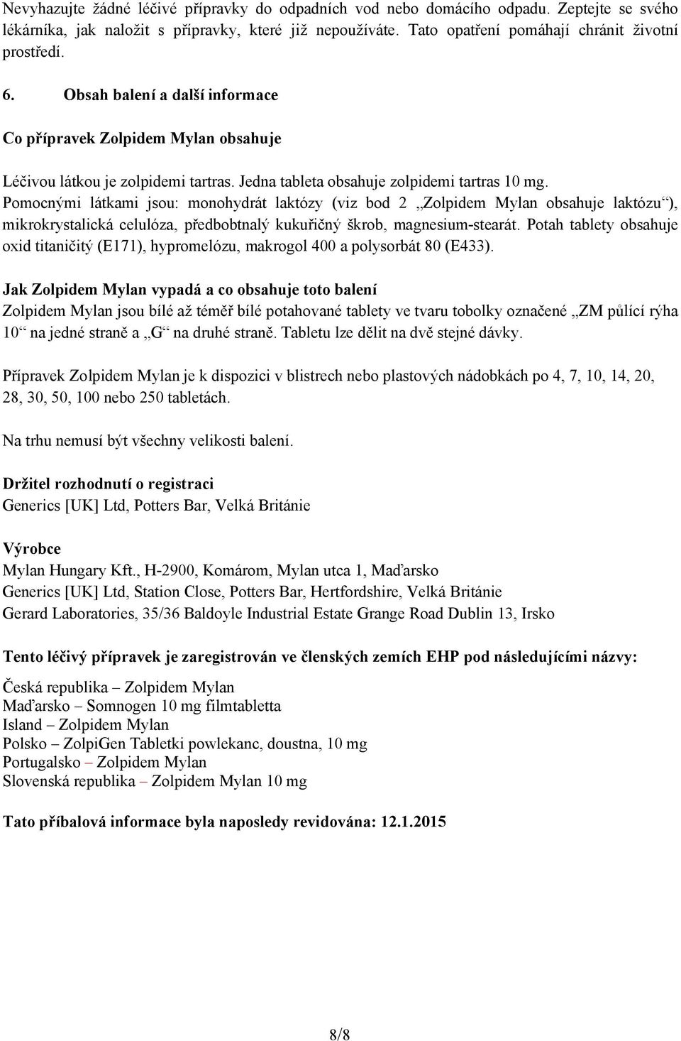 Pomocnými látkami jsou: monohydrát laktózy (viz bod 2 Zolpidem Mylan obsahuje laktózu ), mikrokrystalická celulóza, předbobtnalý kukuřičný škrob, magnesium-stearát.