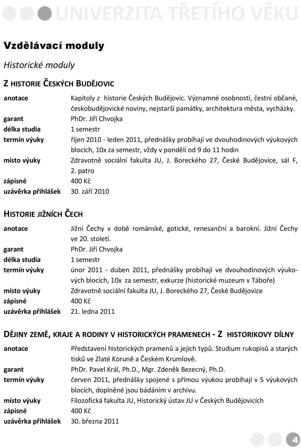 Jiří Chvojka délka studia 1 semestr termín výuky říjen 2010 - leden 2011, přednášky probíhají ve dvouhodinových výukových blocích, 10x za semestr, vždy v pondělí od 9 do 11 hodin místo výuky