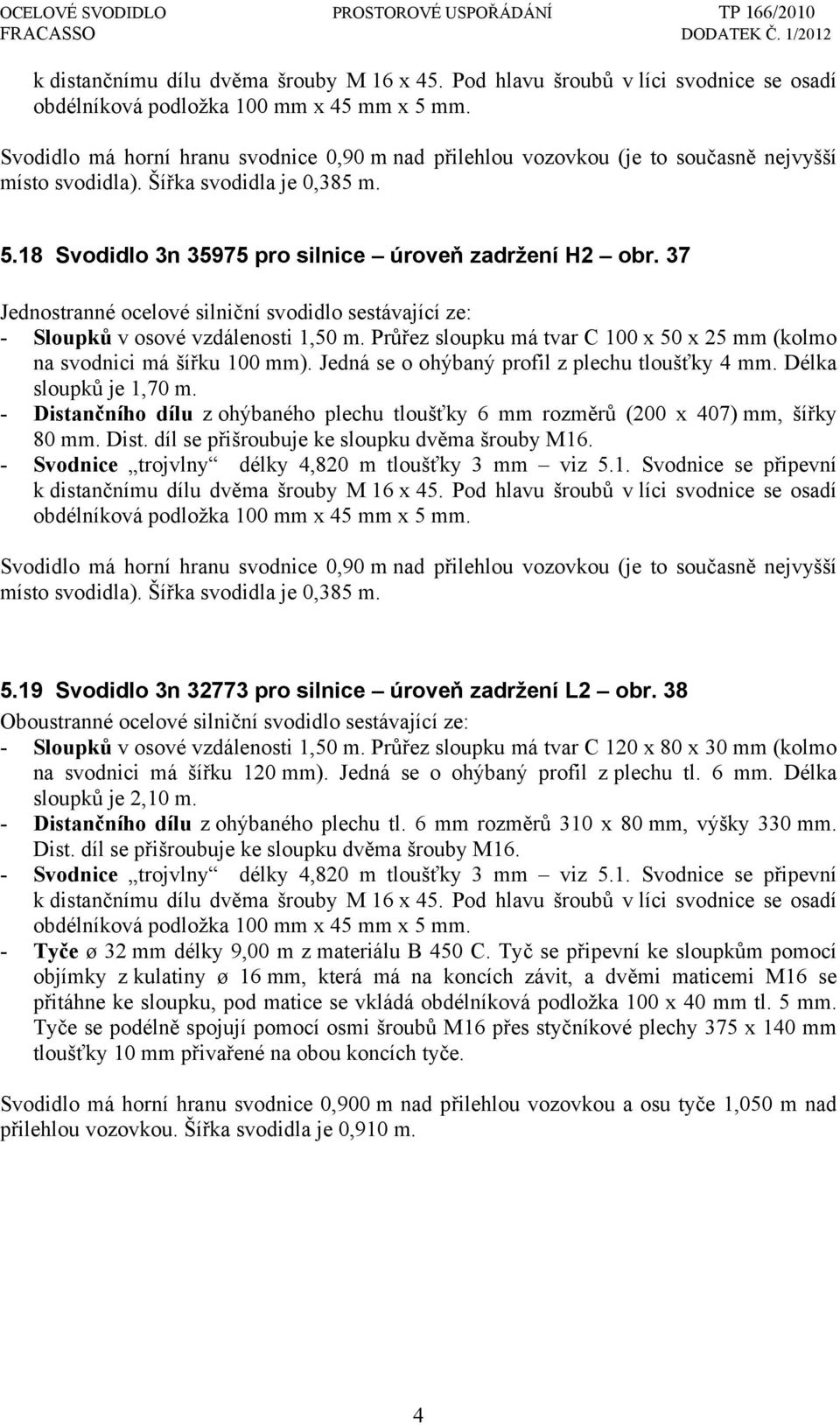 37 Jednostranné ocelové silniční svodidlo sestávající ze: - Sloupků v osové vzdálenosti 1,50 m. Průřez sloupku má tvar C 100 x 50 x 25 mm (kolmo na svodnici má šířku 100 mm).