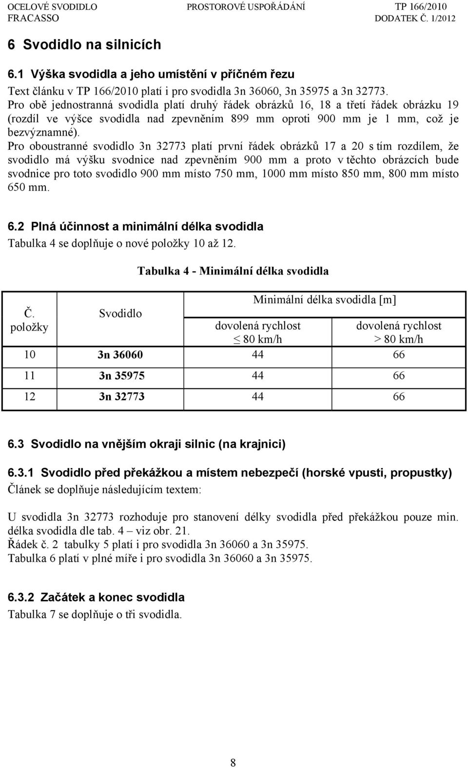 Pro oboustranné svodidlo 3n 32773 platí první řádek obrázků 17 a 20 s tím rozdílem, že svodidlo má výšku svodnice nad zpevněním 900 mm a proto v těchto obrázcích bude svodnice pro toto svodidlo 900