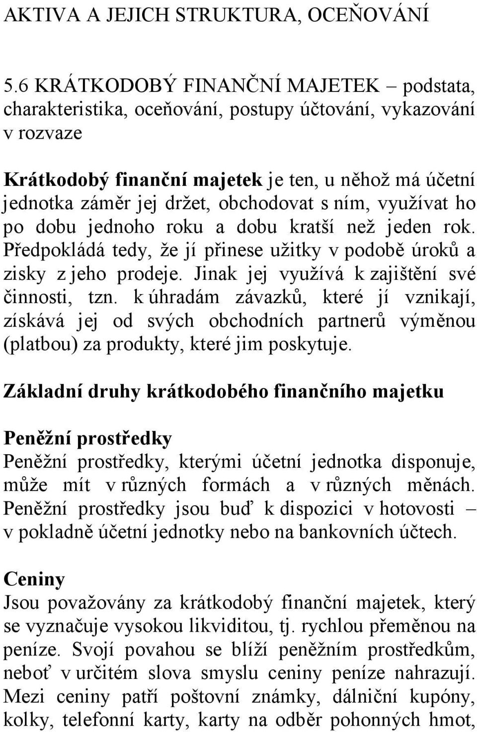 ním, využívat ho po dobu jednoho roku a dobu kratší než jeden rok. Předpokládá tedy, že jí přinese užitky v podobě úroků a zisky z jeho prodeje. Jinak jej využívá k zajištění své činnosti, tzn.