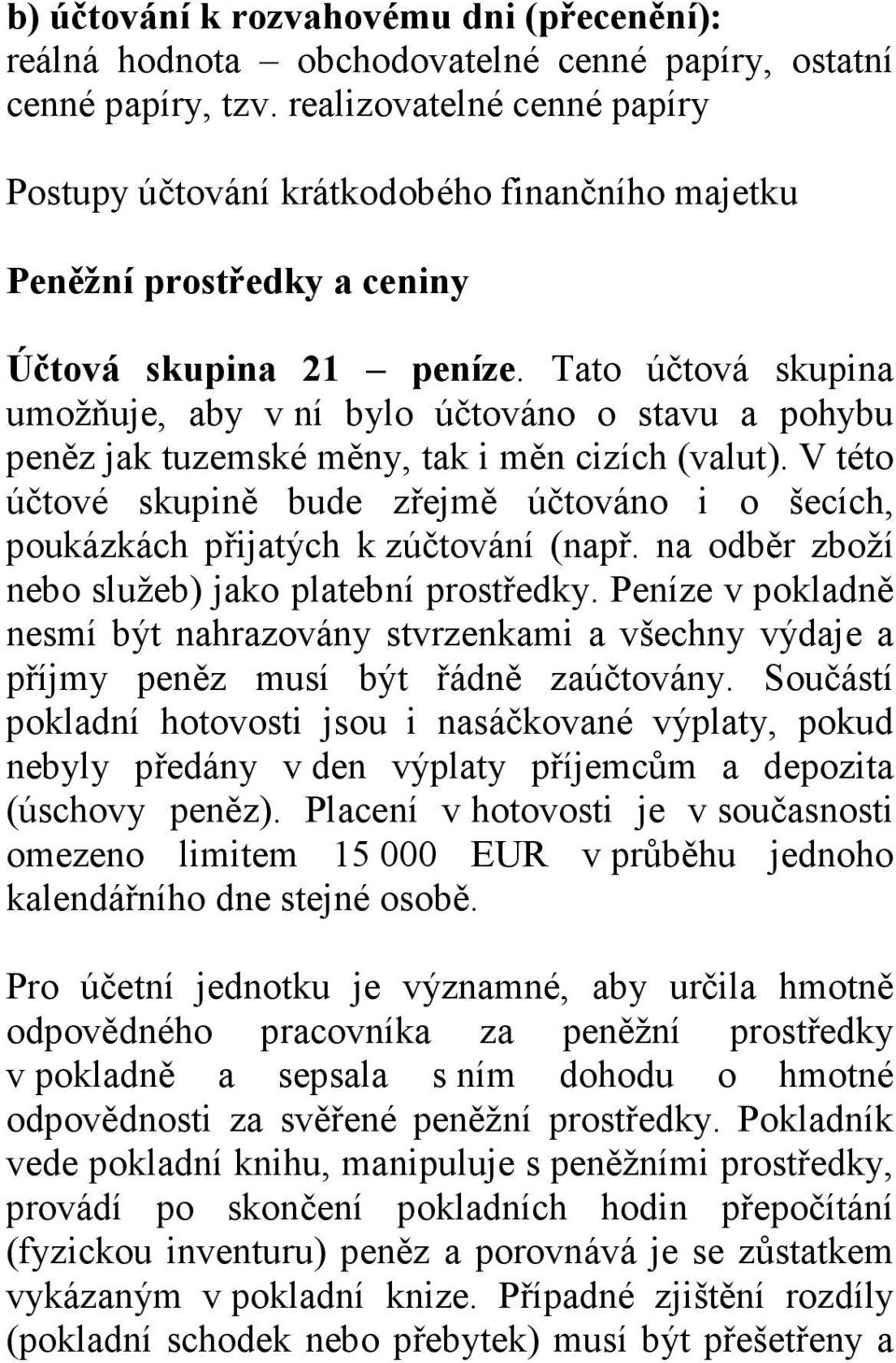 Tato účtová skupina umožňuje, aby v ní bylo účtováno o stavu a pohybu peněz jak tuzemské měny, tak i měn cizích (valut).