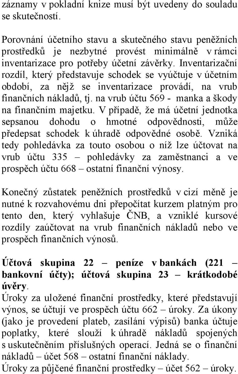 Inventarizační rozdíl, který představuje schodek se vyúčtuje v účetním období, za nějž se inventarizace provádí, na vrub finančních nákladů, tj. na vrub účtu 569 - manka a škody na finančním majetku.