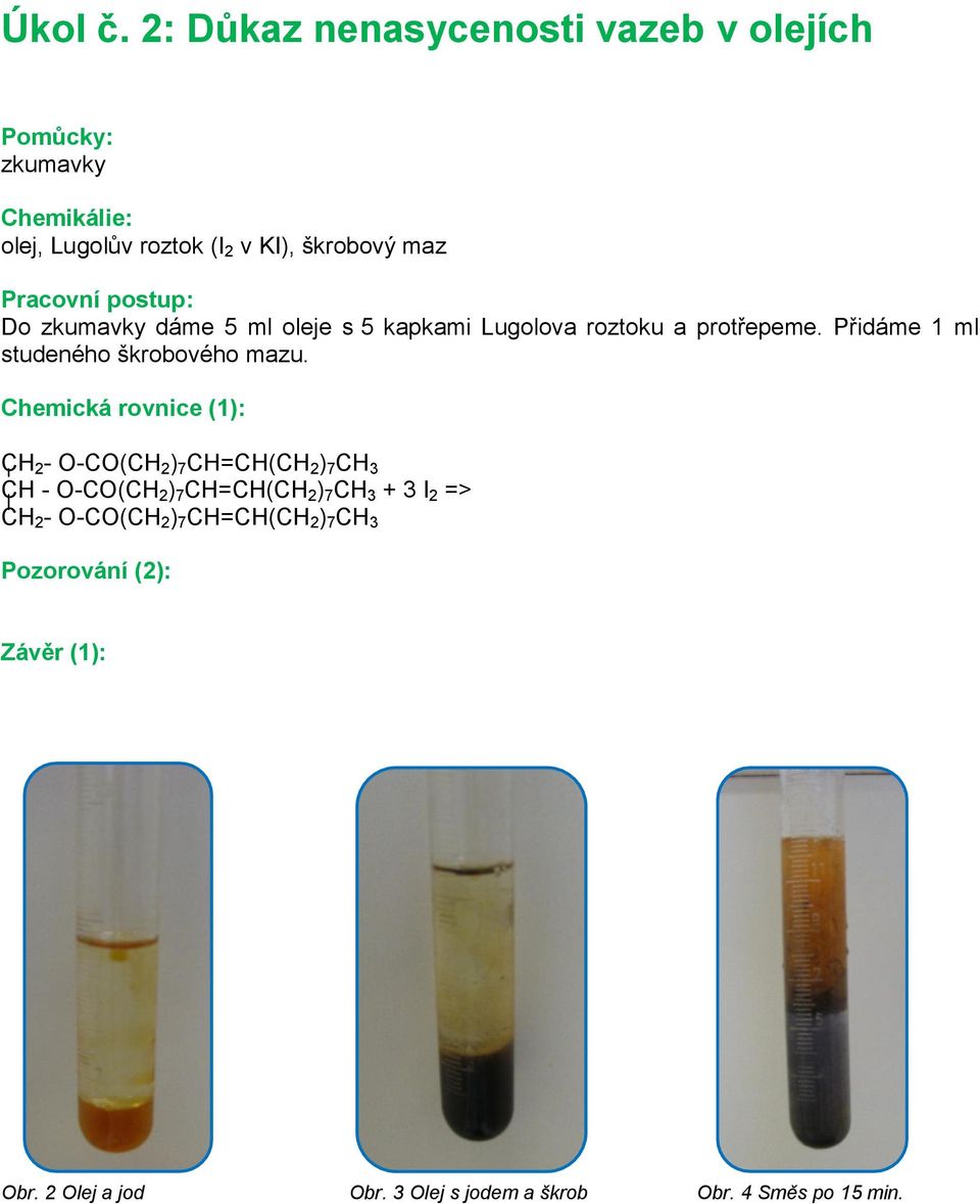 dáme 5 ml oleje s 5 kapkami Lugolova roztoku a protřepeme. Přidáme 1 ml studeného škrobového mazu.