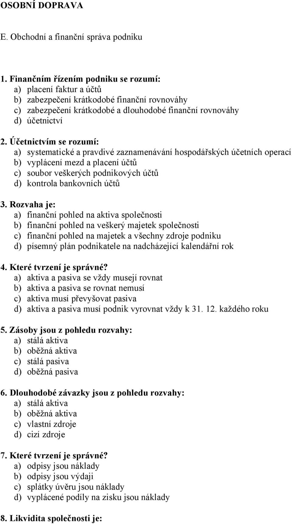 Účetnictvím se rozumí: a) systematické a pravdivé zaznamenávání hospodářských účetních operací b) vyplácení mezd a placení účtů c) soubor veškerých podnikových účtů d) kontrola bankovních účtů 3.