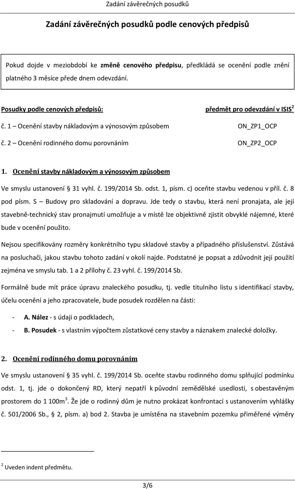 Ocenění stavby nákladovým a výnosovým způsobem Ve smyslu ustanovení 31 vyhl. č. 199/2014 Sb. odst. 1, písm. c) oceňte stavbu vedenou v příl. č. 8 pod písm. S Budovy pro skladování a dopravu.