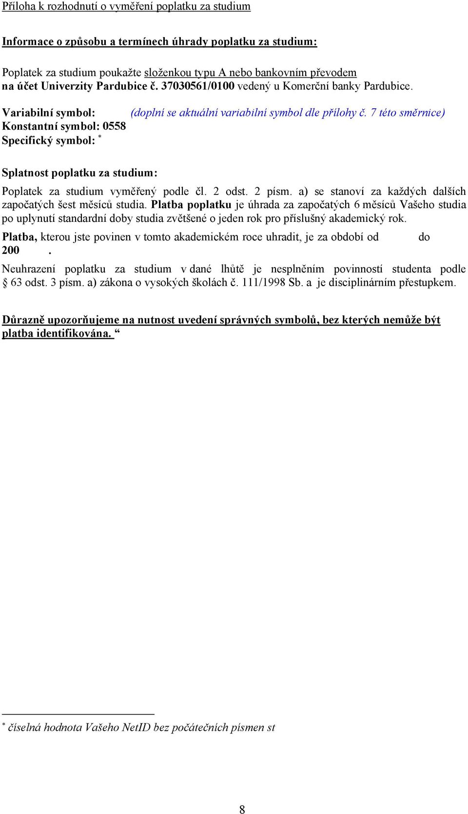 7 této směrnice) Splatnost poplatku za studium: Poplatek za studium vyměřený podle čl. 2 odst. 2 písm. a) se stanoví za každých dalších započatých šest měsíců studia.
