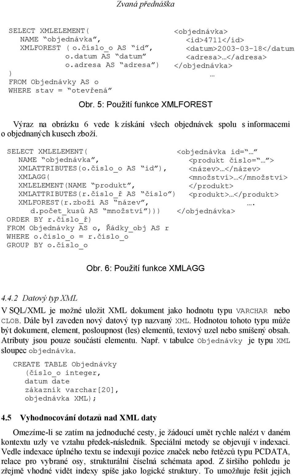 číslo_o AS id ), XMLAGG( XMLELEMENT(NAME produkt, XMLATTRIBUTES(r.číslo_ř AS číslo ) XMLFOREST(r.zboží AS název, d.počet_kusů AS množství ))) ORDER BY r.