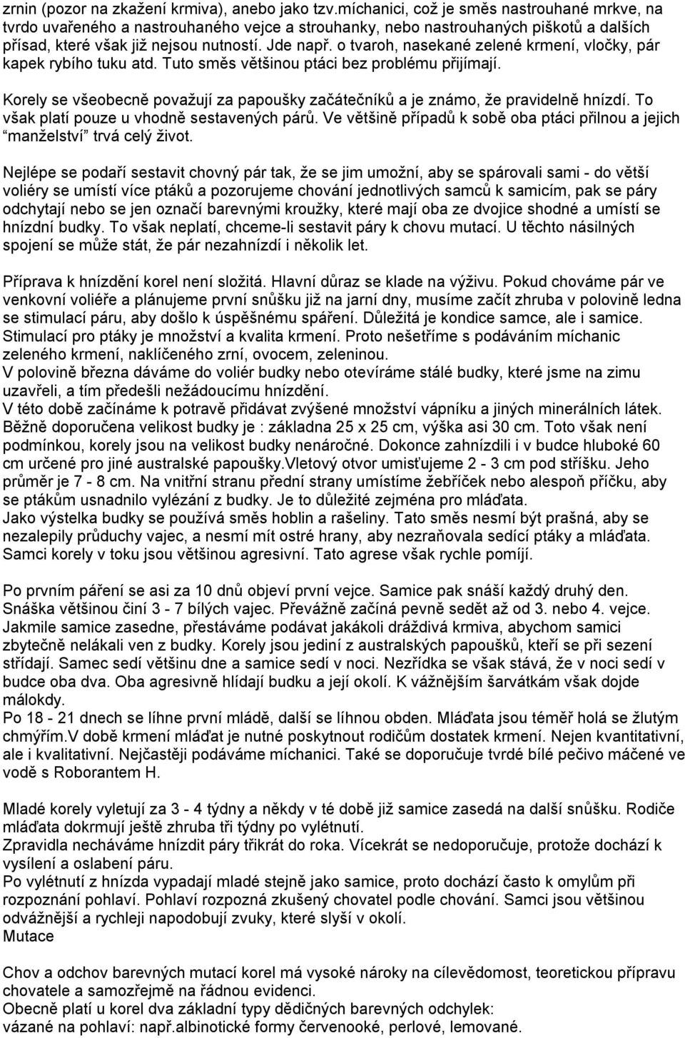 o tvaroh, nasekané zelené krmení, vločky, pár kapek rybího tuku atd. Tuto směs většinou ptáci bez problému přijímají.