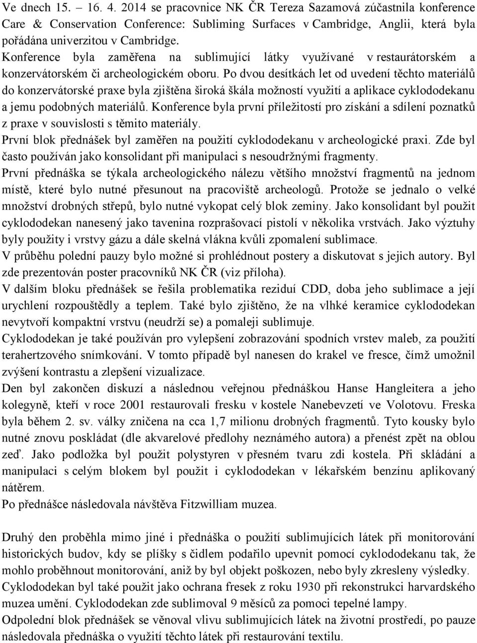 Po dvou desítkách let od uvedení těchto materiálů do konzervátorské praxe byla zjištěna široká škála možností využití a aplikace cyklododekanu a jemu podobných materiálů.