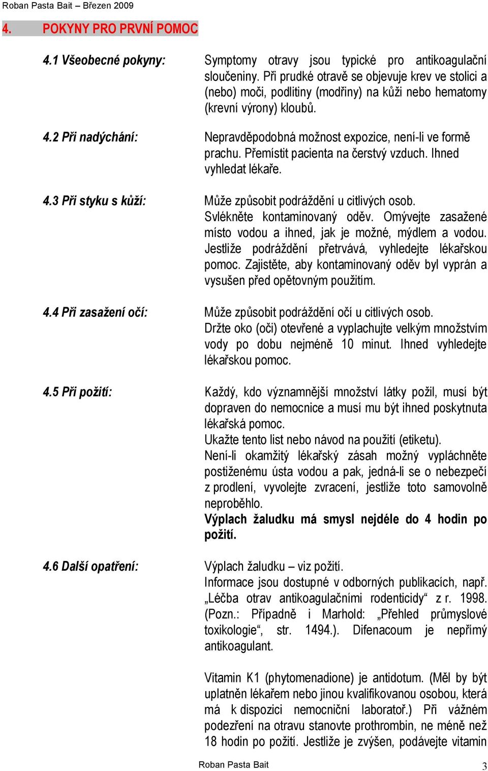 2 Při nadýchání: Nepravděpodobná možnost expozice, není-li ve formě prachu. Přemístit pacienta na čerstvý vzduch. Ihned vyhledat lékaře. 4.