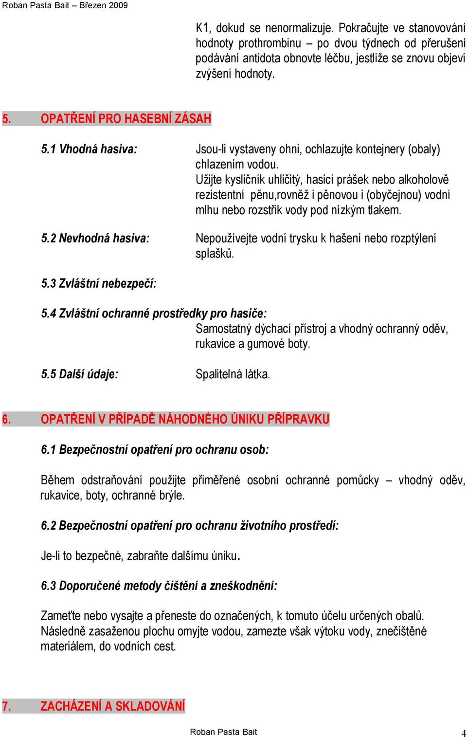 Užijte kysličník uhličitý, hasicí prášek nebo alkoholově rezistentní pěnu,rovněž i pěnovou i (obyčejnou) vodní mlhu nebo rozstřik vody pod nízkým tlakem. 5.