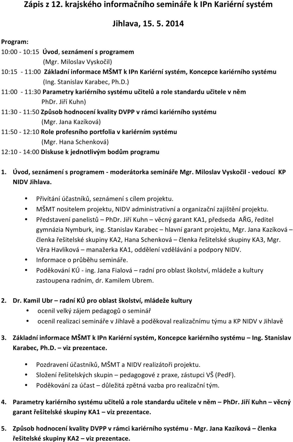 ) 11:00-11:30 Parametry kariérního systému učitelů a role standardu učitele v něm PhDr. Jiří Kuhn) 11:30-11:50 Způsob hodnocení kvality DVPP v rámci kariérního systému (Mgr.