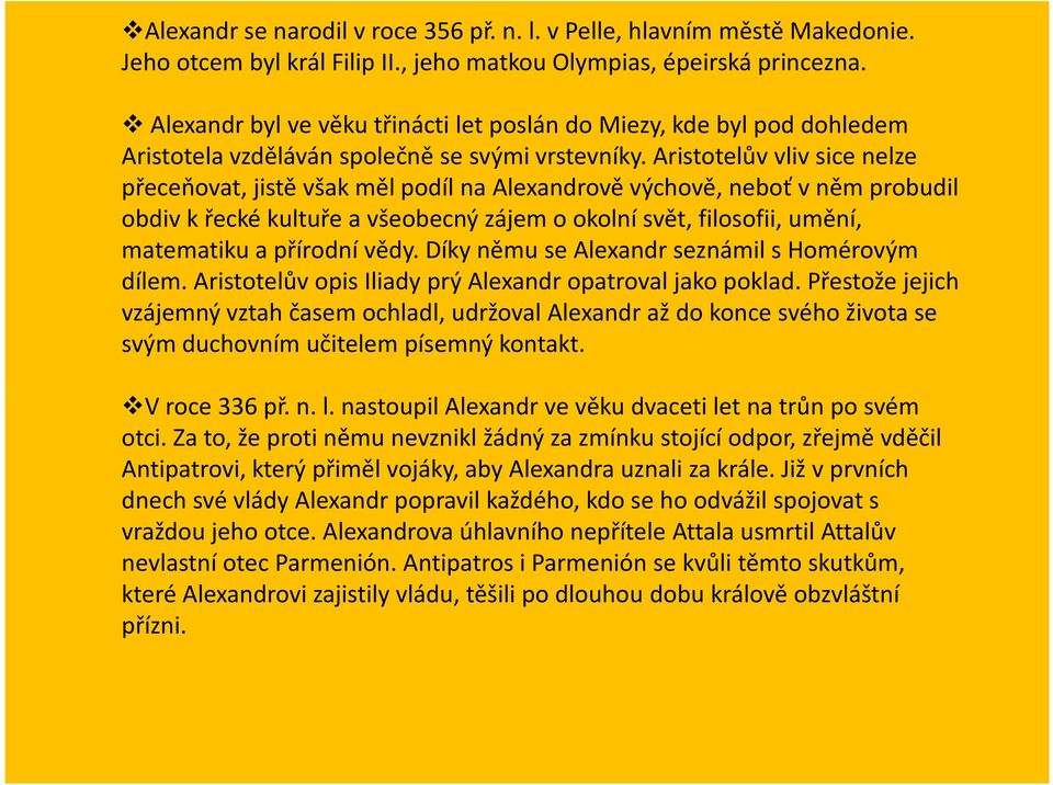 Aristotelův vliv sice nelze přeceňovat, jistě však měl podíl na Alexandrově výchově, neboť v něm probudil obdiv k řecké kultuře a všeobecný zájem o okolní svět, filosofii, umění, matematiku a