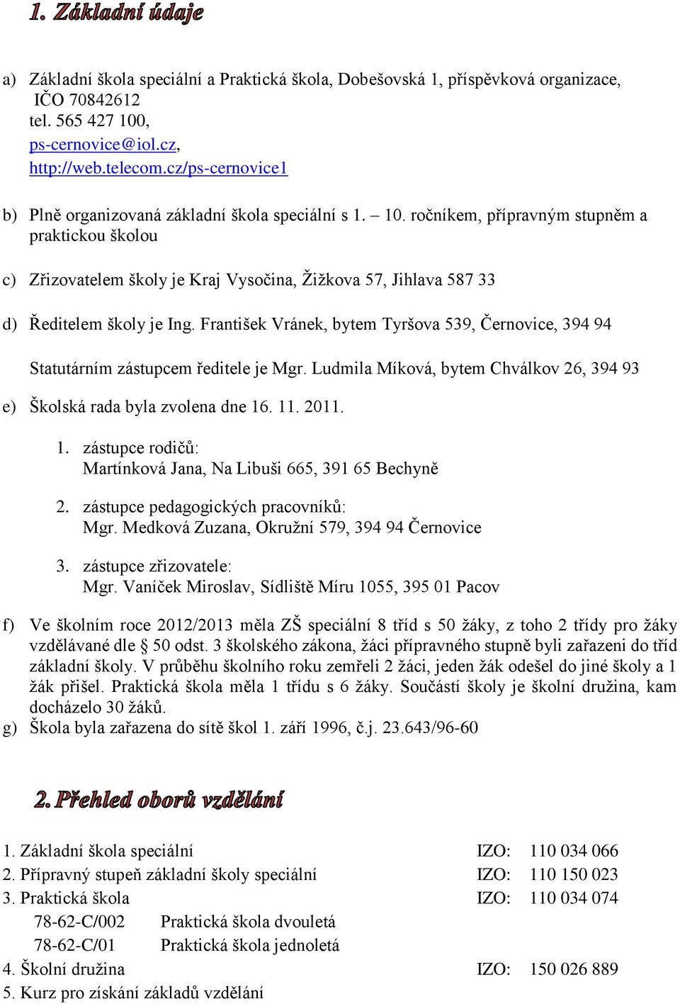 ročníkem, přípravným stupněm a praktickou školou c) Zřizovatelem školy je Kraj Vysočina, Žižkova 57, Jihlava 587 33 d) Ředitelem školy je Ing.