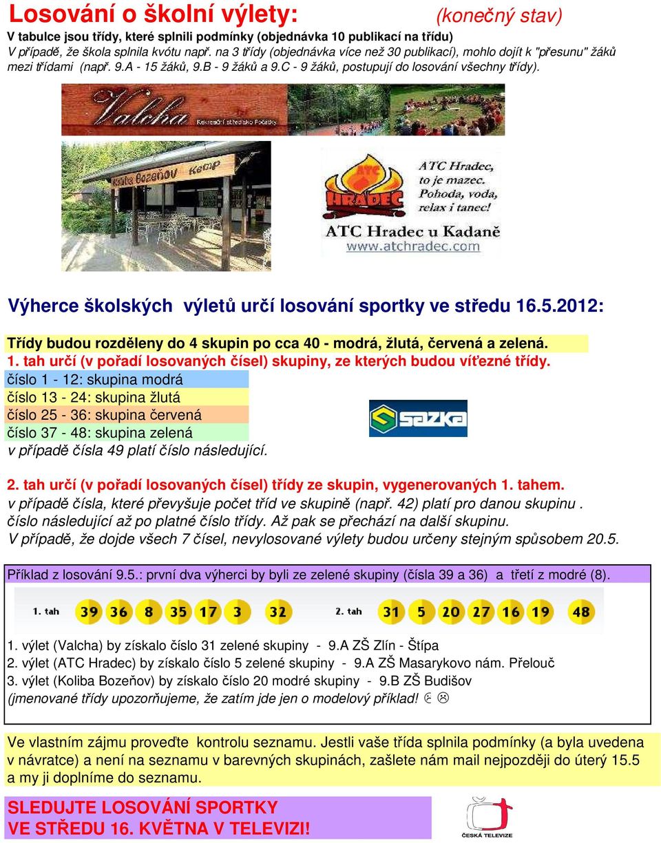 Výherce školských výletů určí losování sportky ve středu 16.5.2012: Třídy budou rozděleny do 4 skupin po cca 40 - modrá, žlutá, červená a zelená. 1. tah určí (v pořadí losovaných čísel) skupiny, ze kterých budou víťezné třídy.