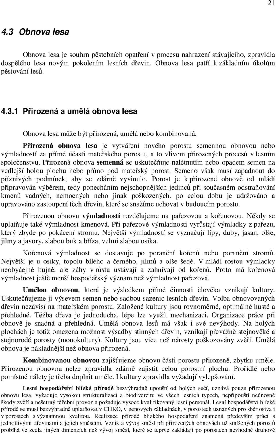 Přirozená obnova lesa je vytváření nového porostu semennou obnovou nebo výmladností za přímé účasti mateřského porostu, a to vlivem přirozených procesů v lesním společenstvu.