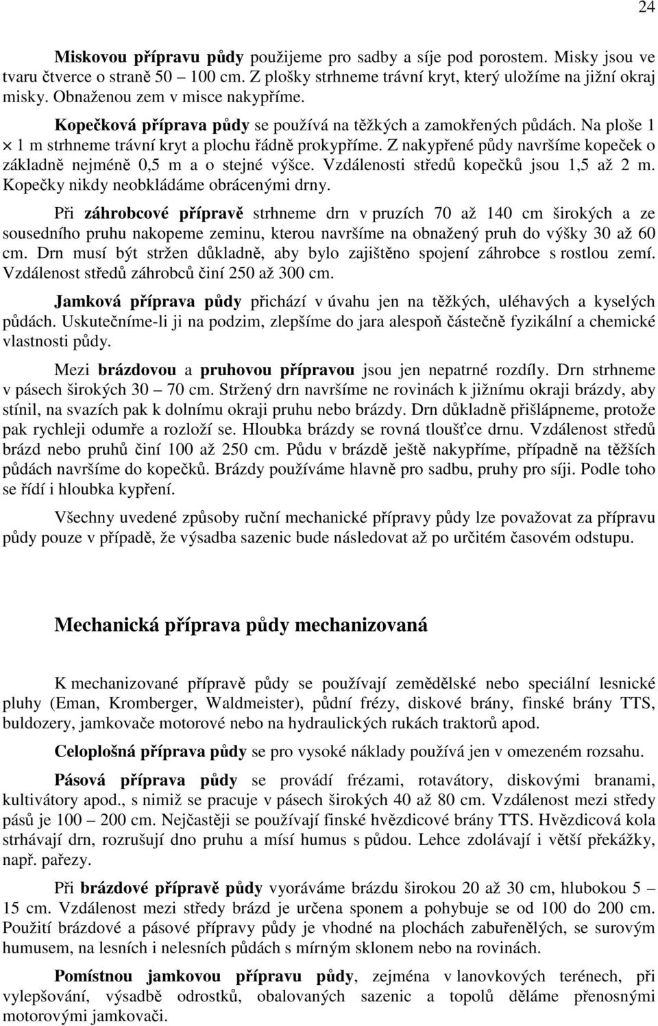 Z nakypřené půdy navršíme kopeček o základně nejméně 0,5 m a o stejné výšce. Vzdálenosti středů kopečků jsou 1,5 až 2 m. Kopečky nikdy neobkládáme obrácenými drny.