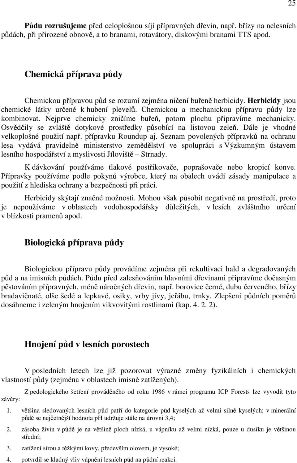 Nejprve chemicky zničíme buřeň, potom plochu připravíme mechanicky. Osvědčily se zvláště dotykové prostředky působící na listovou zeleň. Dále je vhodné velkoplošné použití např. přípravku Roundup aj.