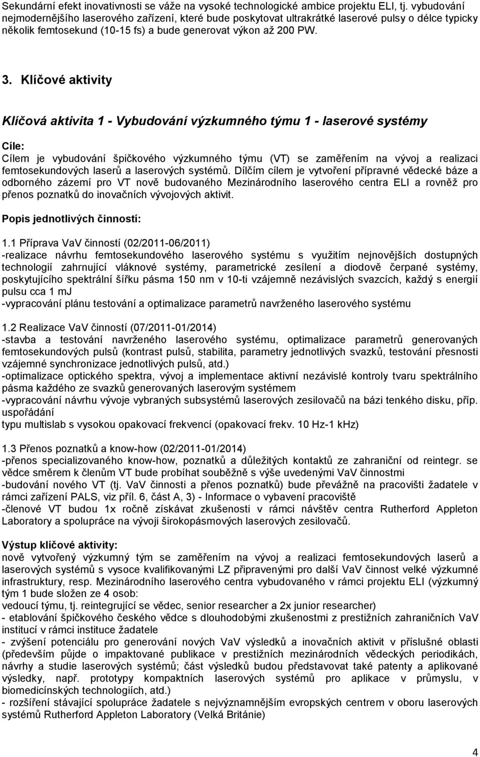 Klíčové aktivity Klíčová aktivita 1 - Vybudování výzkumného týmu 1 - laserové systémy Cíle: Cílem je vybudování špičkového výzkumného týmu (VT) se zaměřením na vývoj a realizaci femtosekundových