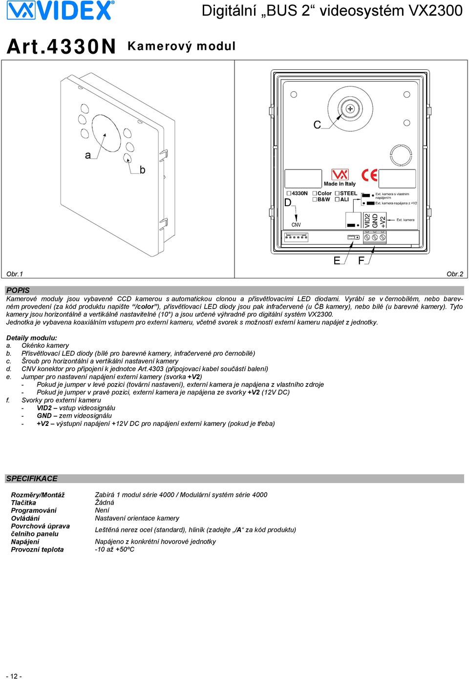 Tyto kamery jsou horizontálně a vertikálně nastavitelné (10 ) a jsou určené výhradně pro digitální systém VX2300.