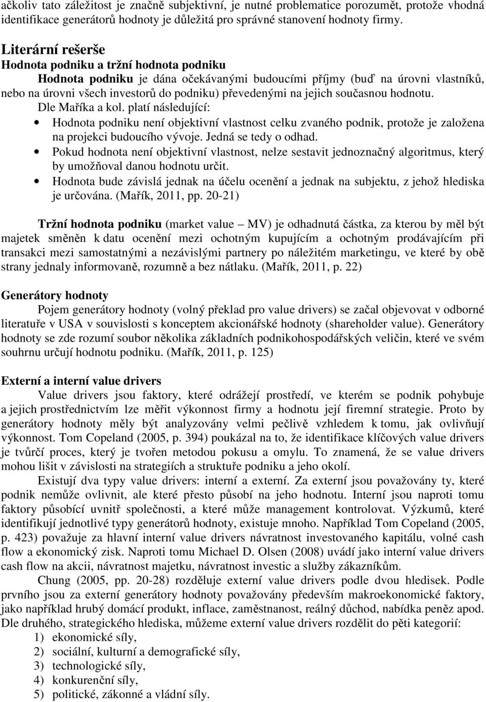 jejich současnou hodnotu. Dle Maříka a kol. platí následující: Hodnota podniku není objektivní vlastnost celku zvaného podnik, protože je založena na projekci budoucího vývoje. Jedná se tedy o odhad.