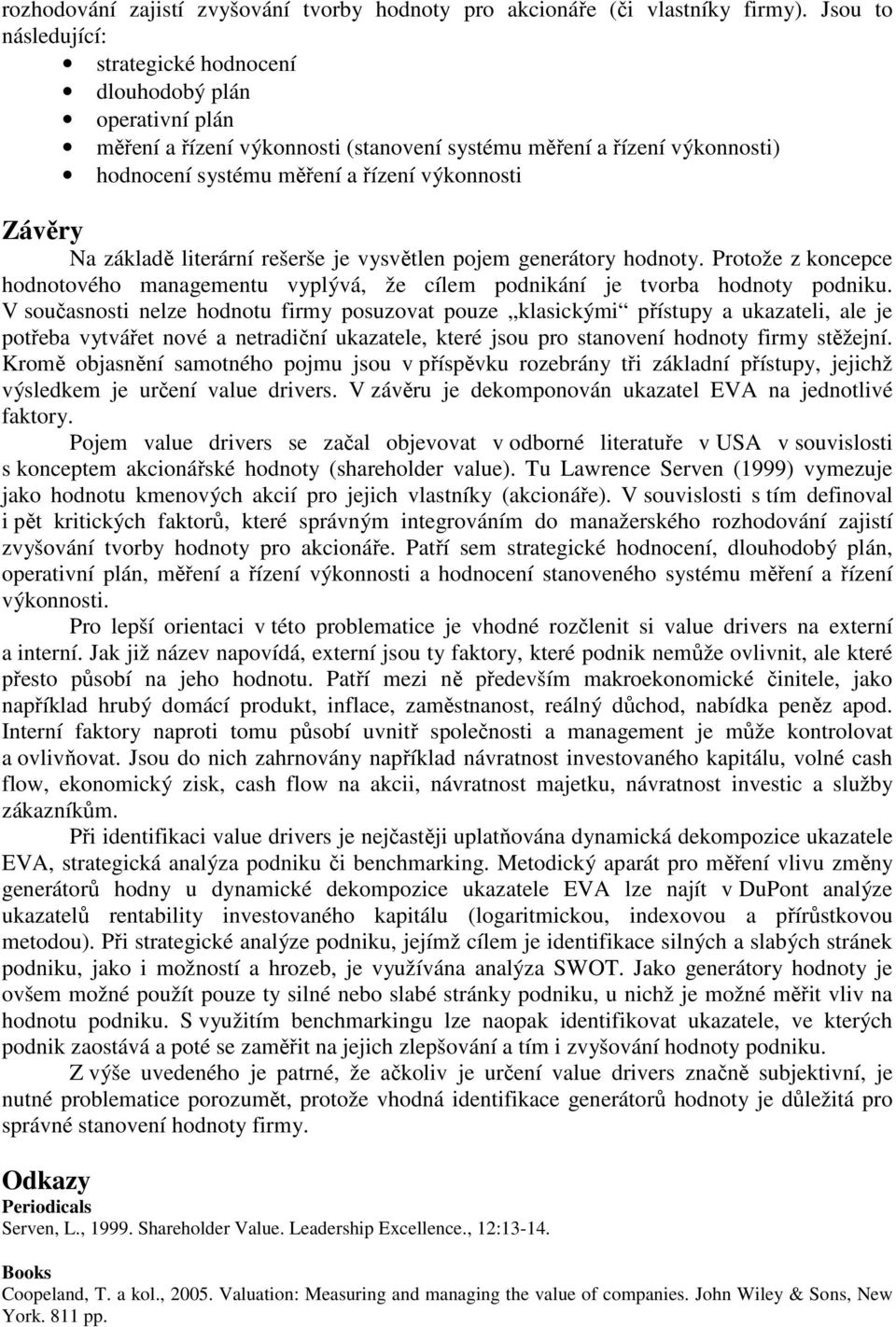 Závěry Na základě literární rešerše je vysvětlen pojem generátory hodnoty. Protože z koncepce hodnotového managementu vyplývá, že cílem podnikání je tvorba hodnoty podniku.