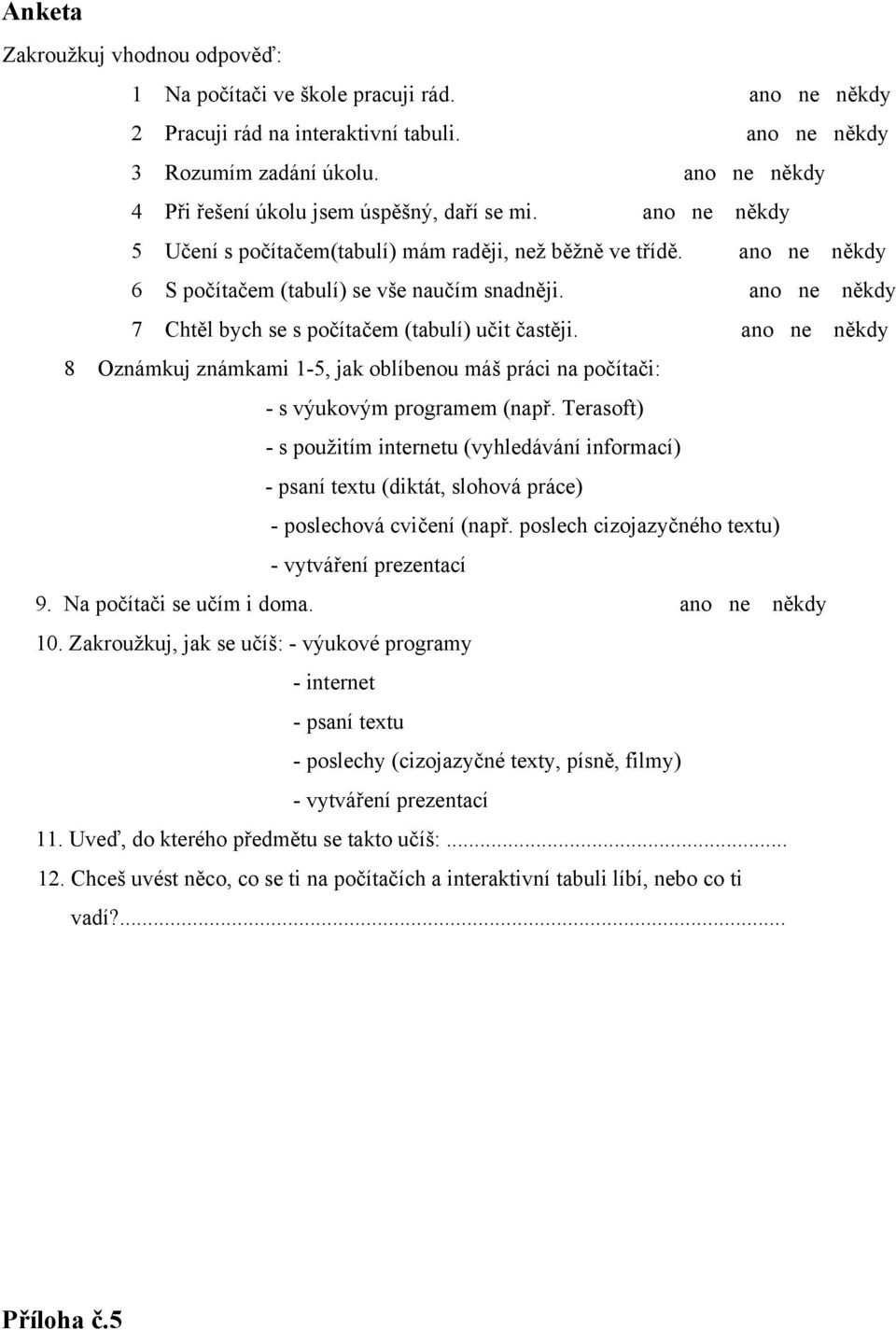 ano ne někdy 7 Chtěl bych se s počítačem (tabulí) učit častěji. ano ne někdy 8 Oznámkuj známkami 1-5, jak oblíbenou máš práci na počítači: - s výukovým programem (např.