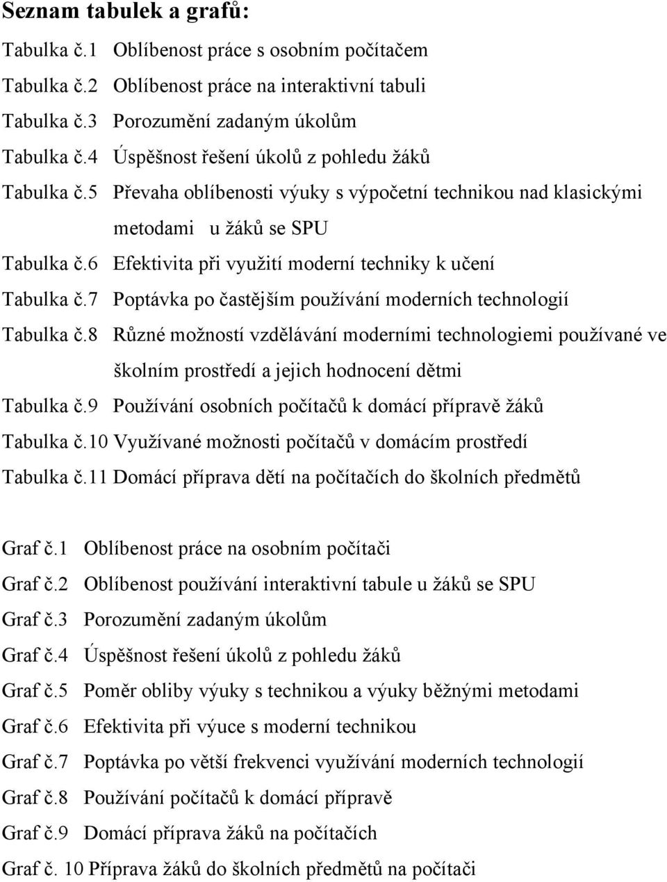 6 Efektivita při vyuţití moderní techniky k učení Tabulka č.7 Poptávka po častějším pouţívání moderních technologií Tabulka č.