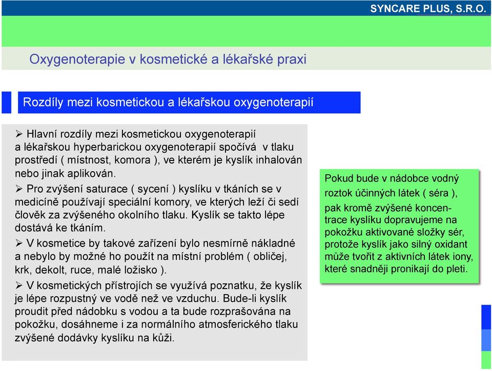 Kyslík se takto lépe dostává ke tkáním. V kosmetice by takové zařízení bylo nesmírně nákladné a nebylo by možné ho použít na místní problém ( obličej, krk, dekolt, ruce, malé ložisko ).