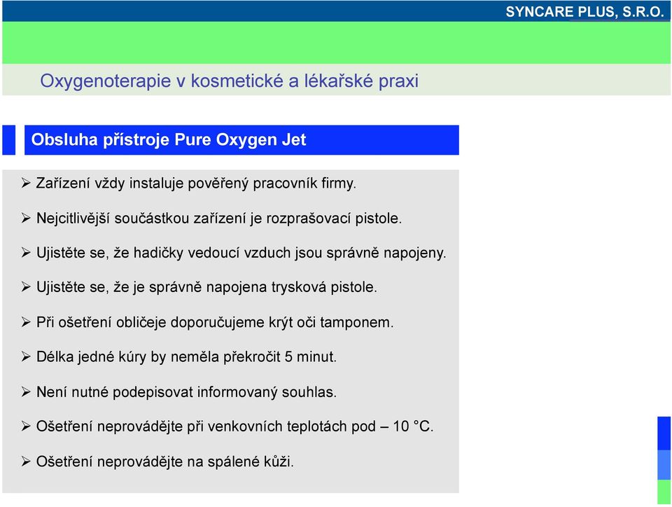 Ujistěte se, že je správně napojena trysková pistole. Při ošetření obličeje doporučujeme krýt oči tamponem.