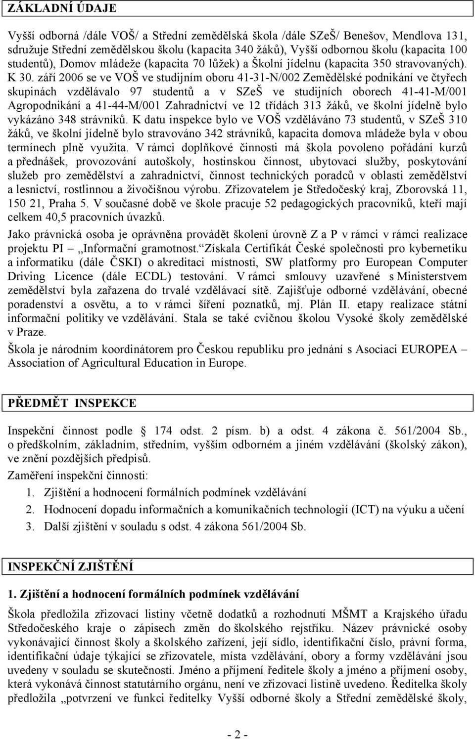 září 2006 se ve VOŠ ve studijním oboru 41-31-N/002 Zemědělské podnikání ve čtyřech skupinách vzdělávalo 97 studentů a v SZeŠ ve studijních oborech 41-41-M/001 Agropodnikání a 41-44-M/001 Zahradnictví