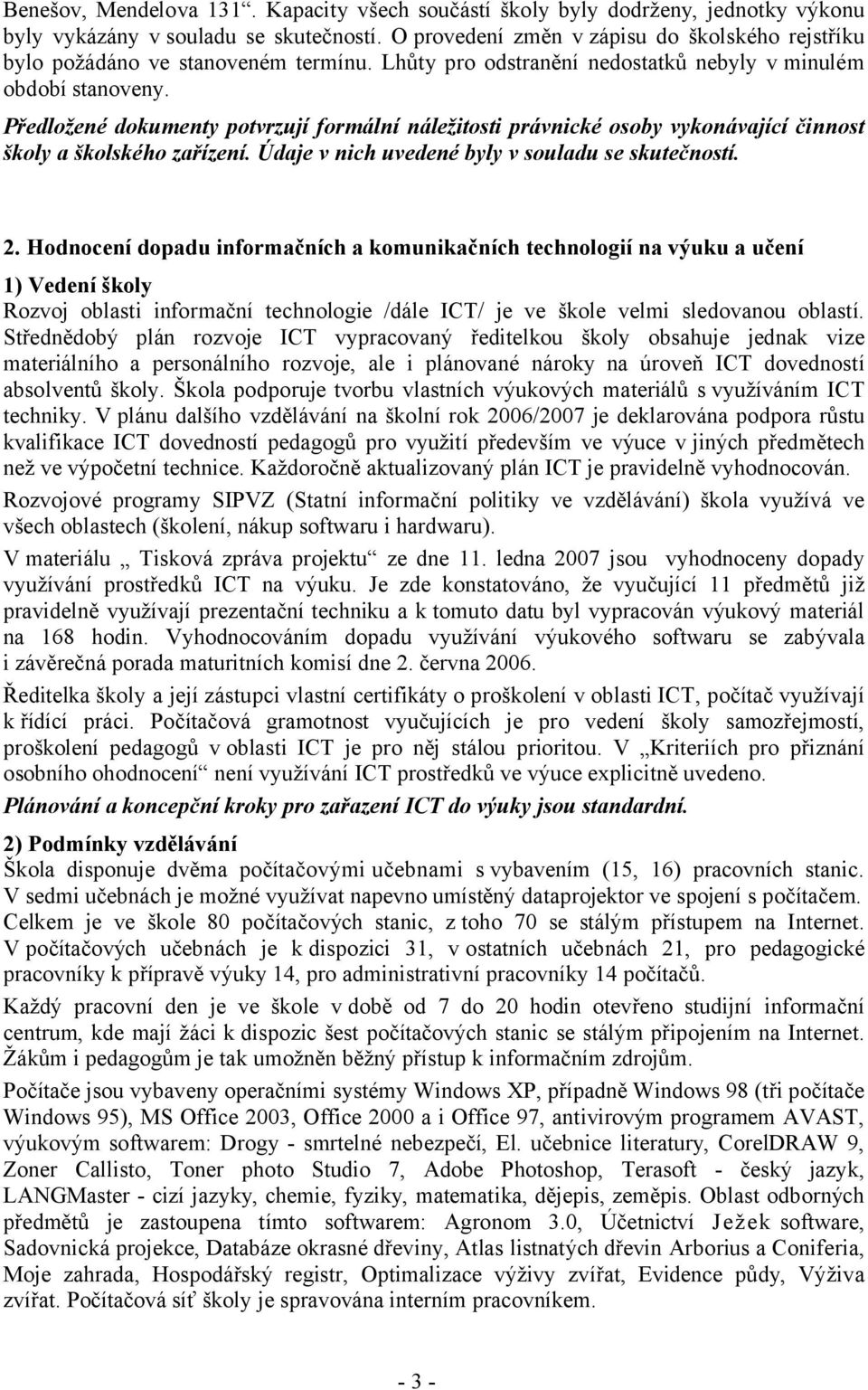 Předložené dokumenty potvrzují formální náležitosti právnické osoby vykonávající činnost školy a školského zařízení. Údaje v nich uvedené byly v souladu se skutečností. 2.