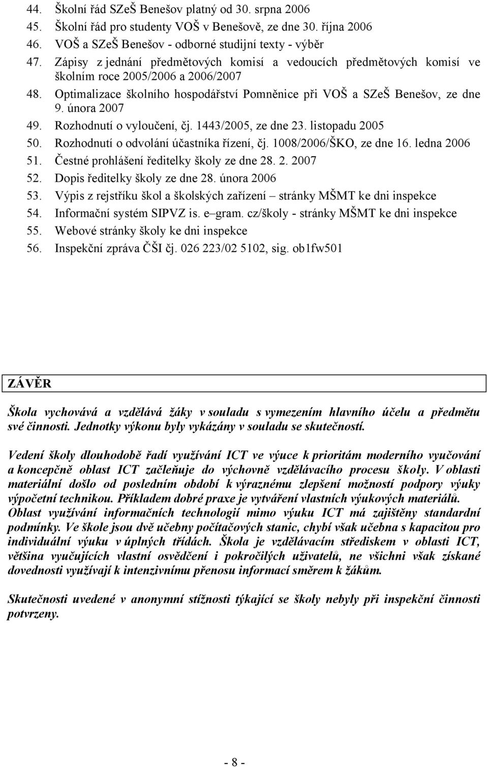 února 2007 49. Rozhodnutí o vyloučení, čj. 1443/2005, ze dne 23. listopadu 2005 50. Rozhodnutí o odvolání účastníka řízení, čj. 1008/2006/ŠKO, ze dne 16. ledna 2006 51.