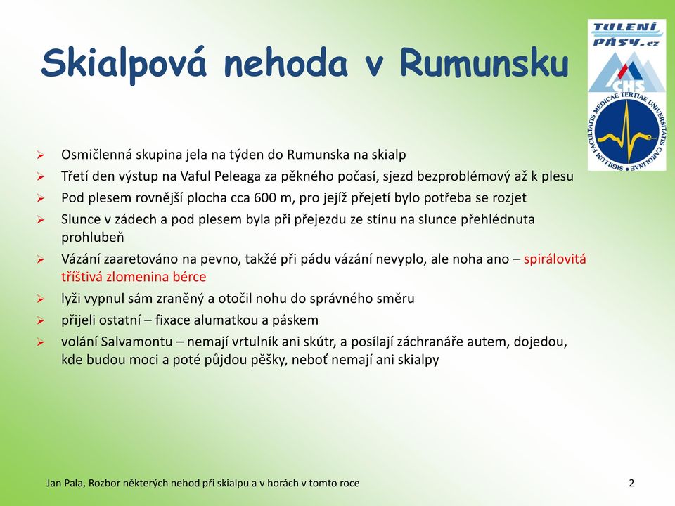 zaaretováno na pevno, takžé při pádu vázání nevyplo, ale noha ano spirálovitá tříštivá zlomenina bérce lyži vypnul sám zraněný a otočil nohu do správného směru přijeli