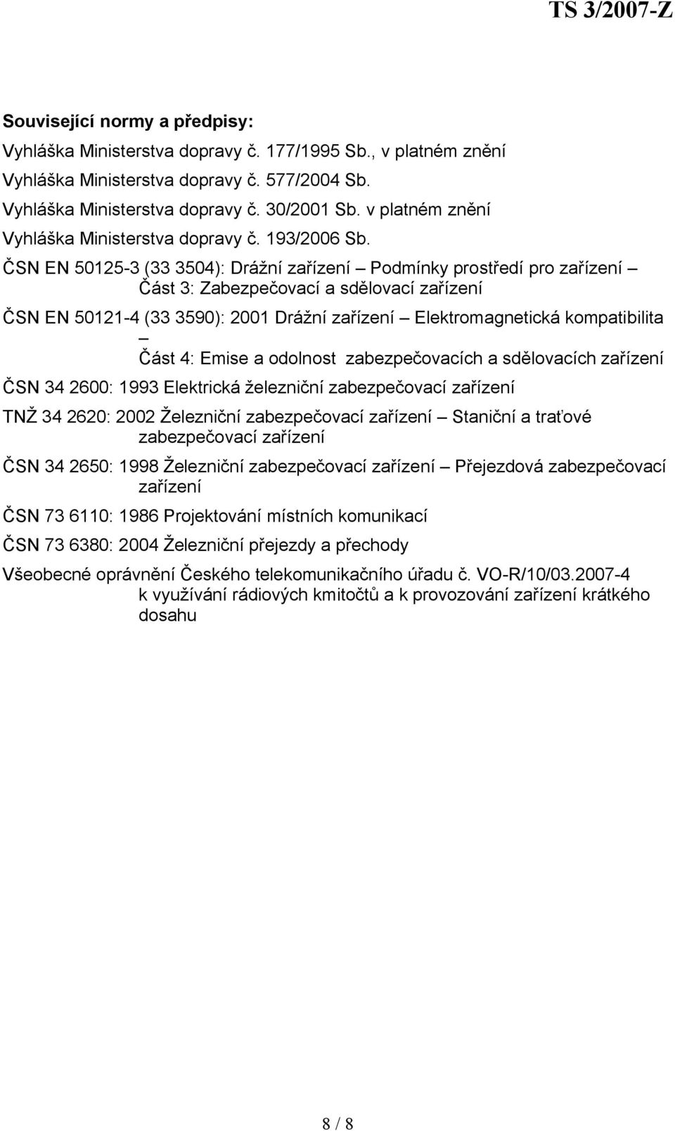 ČSN EN 50125-3 (33 3504): Drážní zařízení Podmínky prostředí pro zařízení Část 3: Zabezpečovací a sdělovací zařízení ČSN EN 50121-4 (33 3590): 2001 Drážní zařízení Elektromagnetická kompatibilita