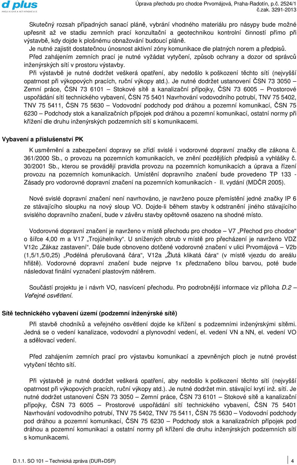 Před zahájením zemních prací je nutné vyžádat vytyčení, způsob ochrany a dozor od správců inženýrských sítí v prostoru výstavby.