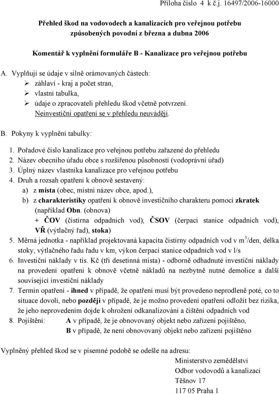 Vyplňují se údaje v silně orámovaných částech: záhlaví - kraj a počet stran, vlastní tabulka, údaje o zpracovateli přehledu škod včetně potvrzení. Neinvestiční opatření se v přehledu neuvádějí. B.