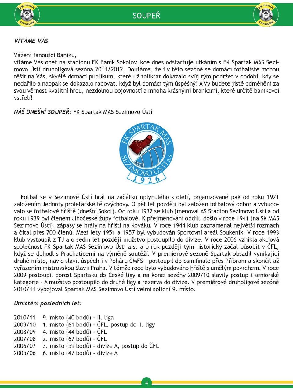 byl domácí tým úspěšný! A Vy budete jistě odměněni za svou věrnost kvalitní hrou, nezdolnou bojovností a mnoha krásnými brankami, které určitě baníkovci vstřelí!