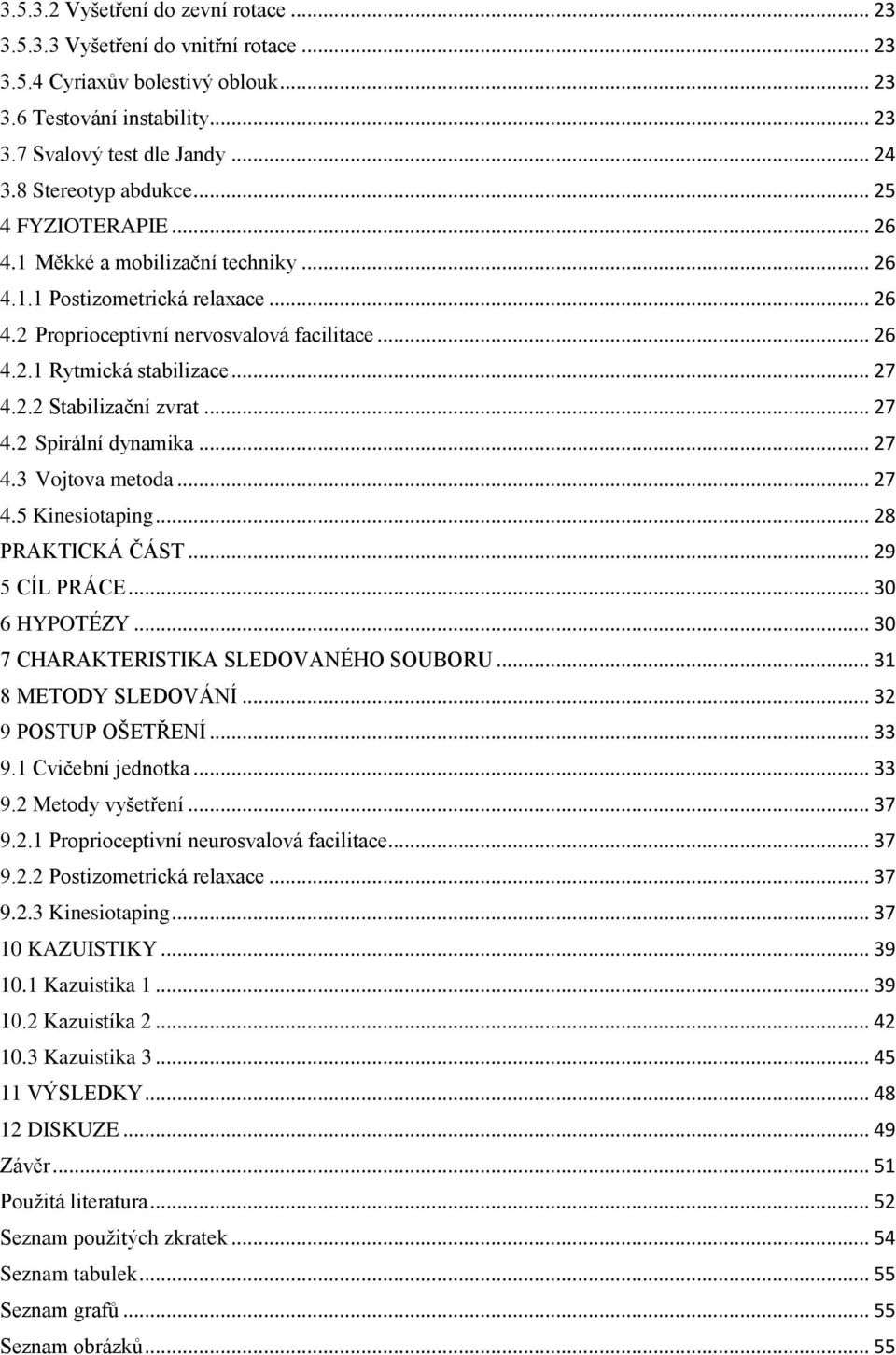 .. 27 4.2.2 Stabilizační zvrat... 27 4.2 Spirální dynamika... 27 4.3 Vojtova metoda... 27 4.5 Kinesiotaping... 28 PRAKTICKÁ ČÁST... 29 5 CÍL PRÁCE... 30 6 HYPOTÉZY.