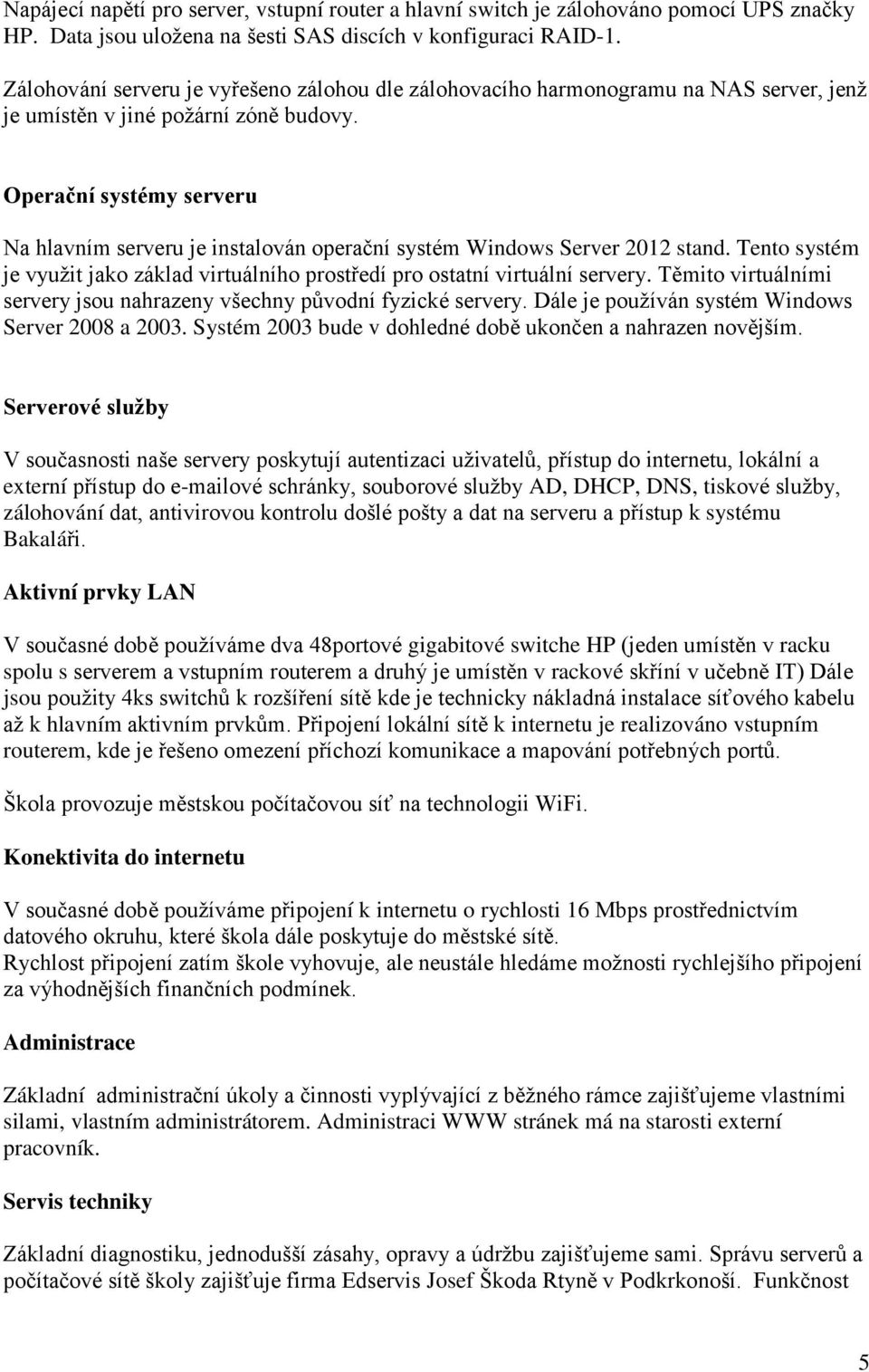 Operační systémy serveru hlavním serveru je instalován operační systém Windows Server 2012 stand. Tento systém je využit jako základ virtuálního středí ostatní virtuální servery.