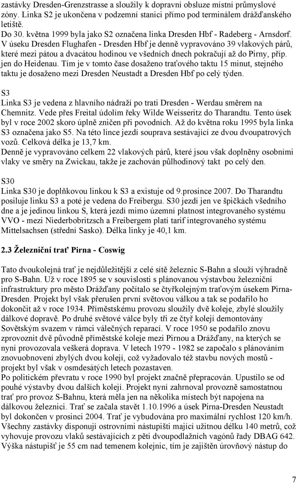 V úseku Dresden Flughafen - Dresden Hbf je denně vypravováno 39 vlakových párů, které mezi pátou a dvacátou hodinou ve všedních dnech pokračují až do Pirny, příp. jen do Heidenau.