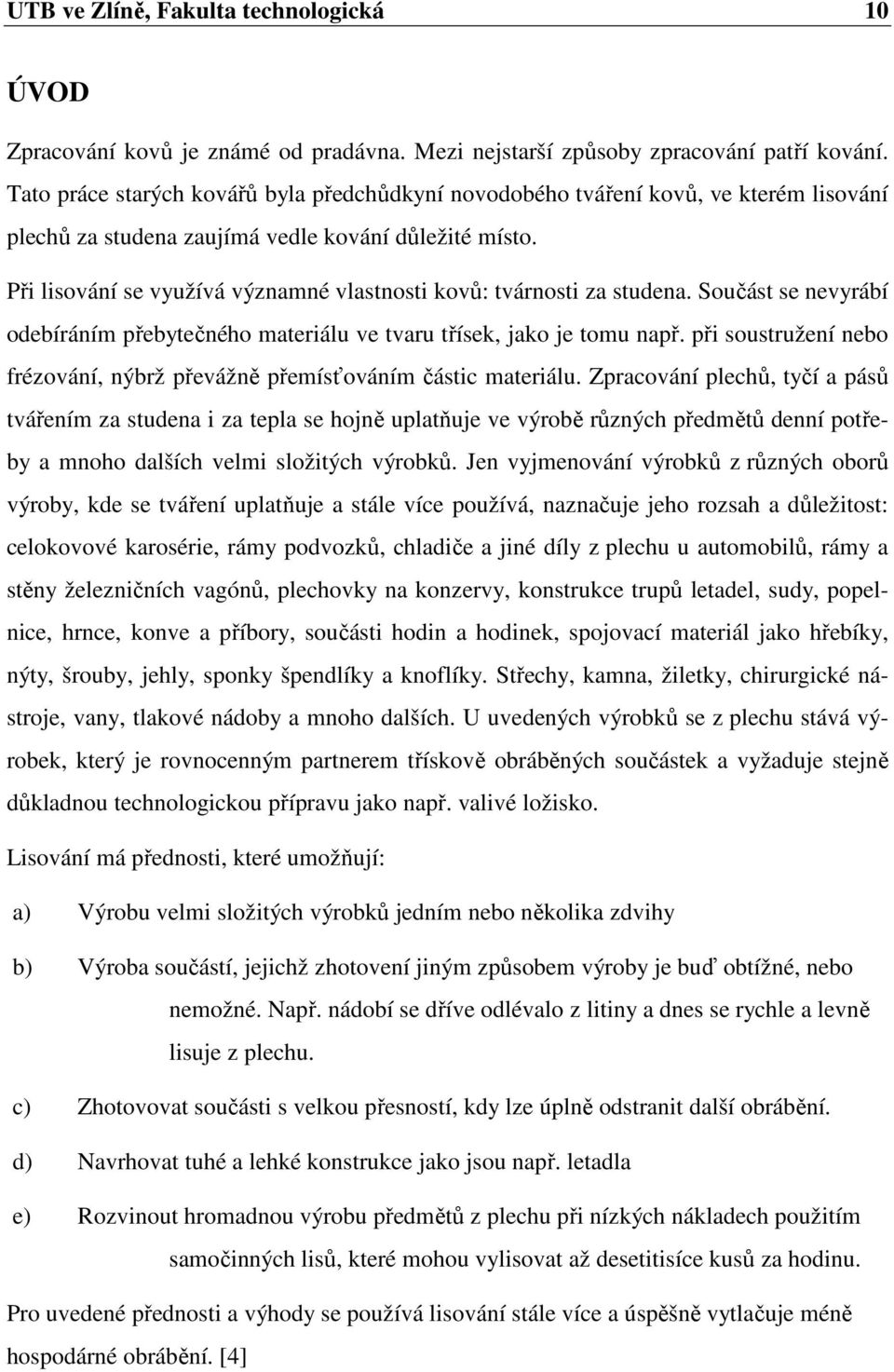 Při lisování se využívá významné vlastnosti kovů: tvárnosti za studena. Součást se nevyrábí odebíráním přebytečného materiálu ve tvaru třísek, jako je tomu např.