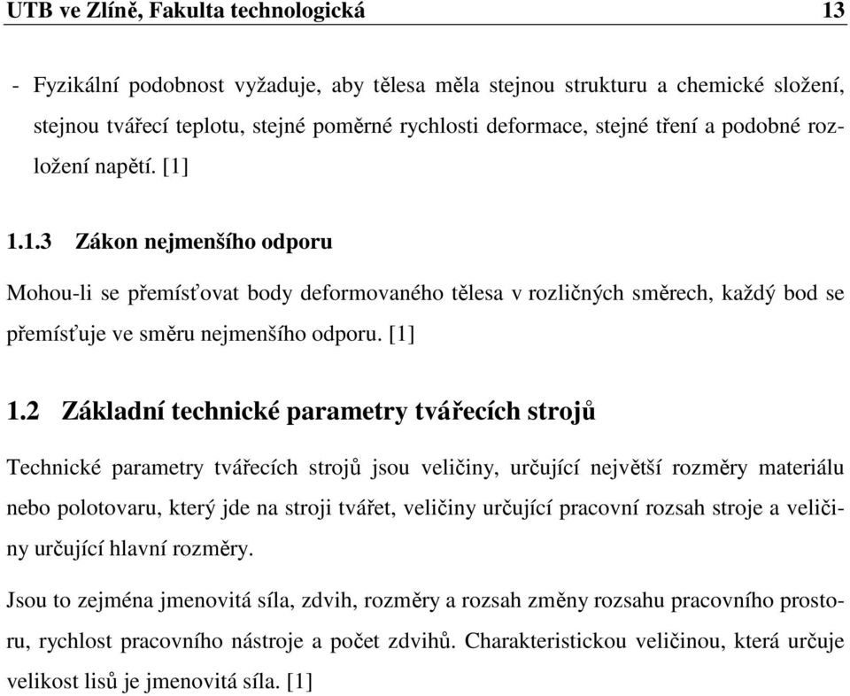 1.3 Zákon nejmenšího odporu Mohou-li se přemísťovat body deformovaného tělesa v rozličných směrech, každý bod se přemísťuje ve směru nejmenšího odporu. [1] 1.