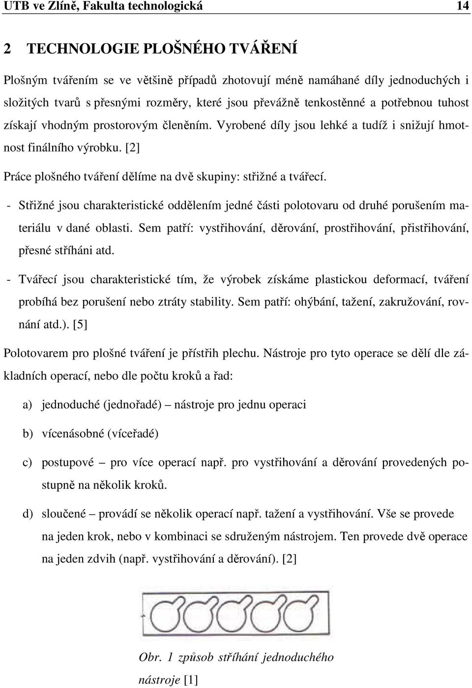 [2] Práce plošného tváření dělíme na dvě skupiny: střižné a tvářecí. - Střižné jsou charakteristické oddělením jedné části polotovaru od druhé porušením materiálu v dané oblasti.