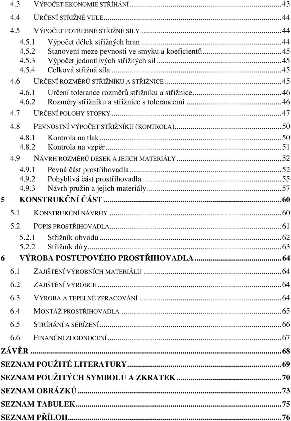 ..46 4.7 URČENÍ POLOHY STOPKY...47 4.8 PEVNOSTNÍ VÝPOČET STŘIŽNÍKŮ (KONTROLA)...50 4.8.1 Kontrola na tlak...50 4.8.2 Kontrola na vzpěr...51 4.9 NÁVRH ROZMĚRŮ DESEK A JEJICH MATERIÁLY...52 4.9.1 Pevná část prostřihovadla.