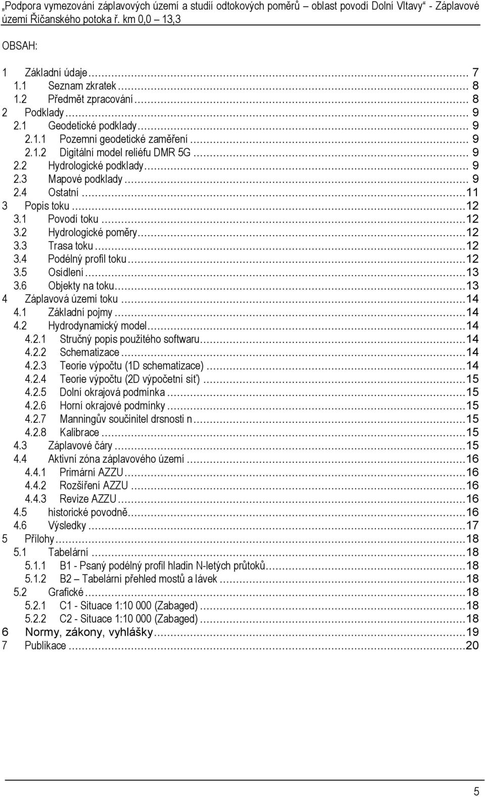 ..13 3.6 Objekty na toku...13 4 Záplavová území toku...14 4.1 Základní pojmy...14 4.2 Hydrodynamický model...14 4.2.1 Stručný popis použitého softwaru...14 4.2.2 Schematizace...14 4.2.3 Teorie výpočtu (1D schematizace).