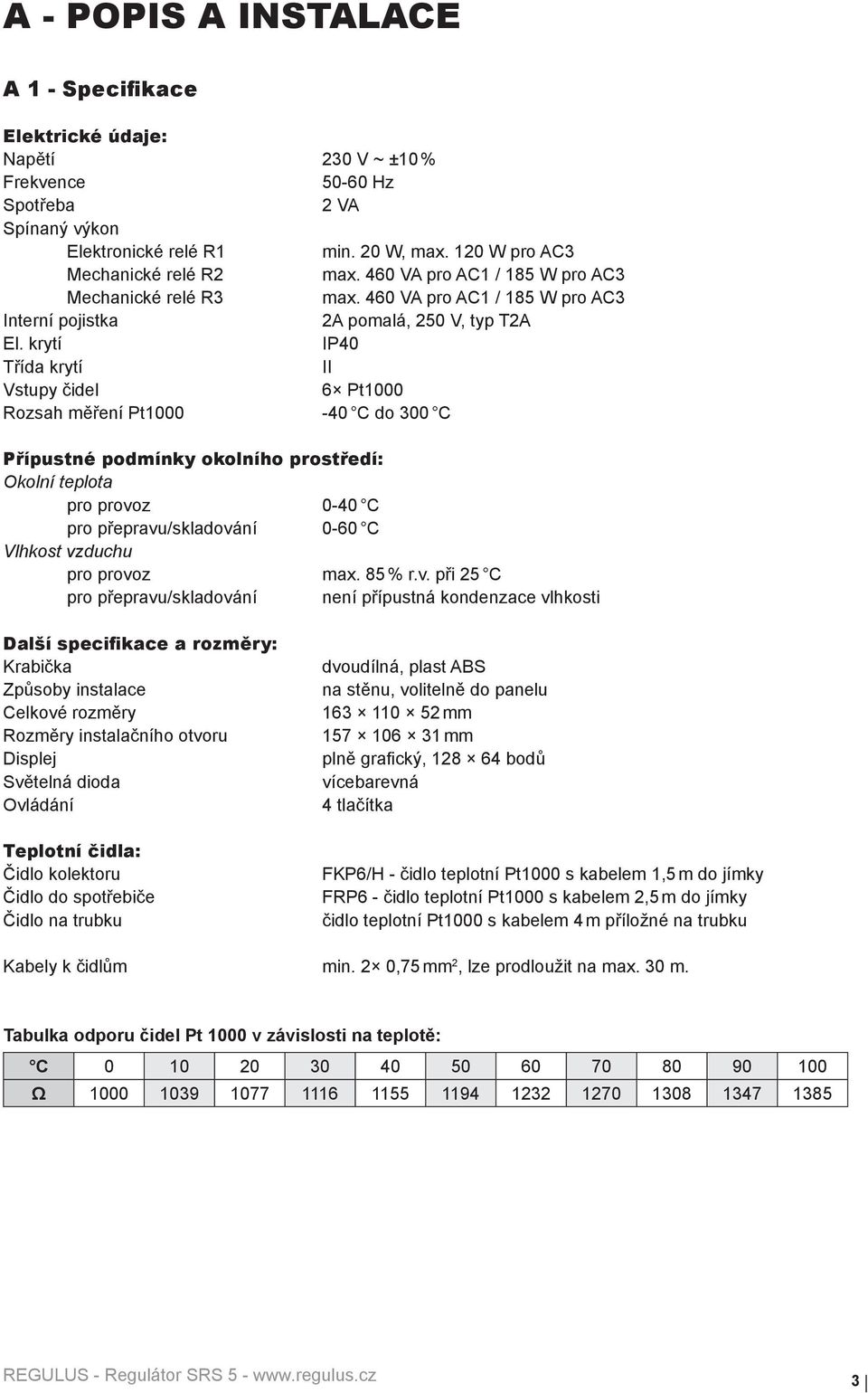 krytí IP40 Třída krytí II Vstupy čidel 6 Pt1000 Rozsah měření Pt1000-40 C do 300 C Přípustné podmínky okolního prostředí: Okolní teplota pro provoz 0-40 C pro přepravu/skladování 0-60 C Vlhkost
